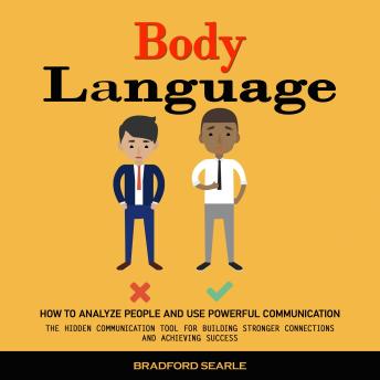 Body Language: How to Analyze People and Use Powerful Communication (The Hidden Communication Tool for Building Stronger Connections and Achieving Success)