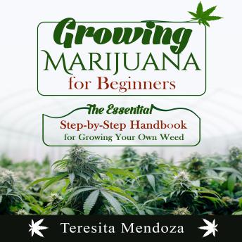Growing Marijuana for Beginners: The Essential Step-by-Step Handbook  for Growing Your Own Weed