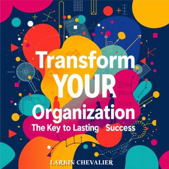Transform Your Organization: The Key to Lasting Success: Elevate Your Company’s Success! Harness Engaging Audio Lessons for Transformative Organizational Growth.