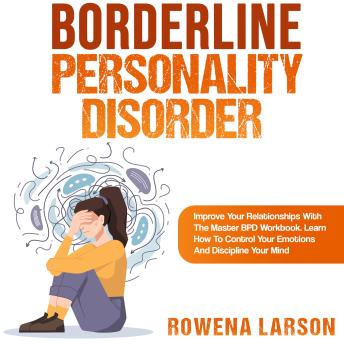 Borderline Personality Disorder: Improve Your Relationships With the Master Bpd Workbook, Learn How to Control Your Emotions and Discipline Your Mind