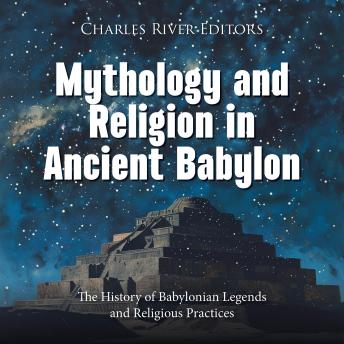 Mythology and Religion in Ancient Babylon: The History of Babylonian Legends and Religious Practices