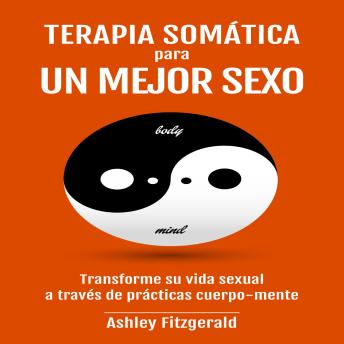 TERAPIA SOMÁTICA PARA UN MEJOR SEXO: Transforme su vida sexual a través de prácticas cuerpo-mente.