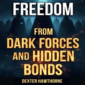 Freedom from Dark Forces and Hidden Bonds: Liberate Yourself: Dive into Audio Lessons for Mastery Over Dark Forces and Hidden Bonds!
