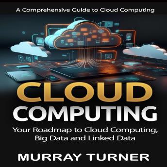Cloud Computing: A Comprehensive Guide to Cloud Computing (Your Roadmap to Cloud Computing, Big Data and Linked Data)