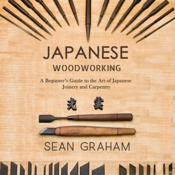 Japanese Woodworking: A Beginner’s Guide to the Art of Japanese Joinery and Carpentry