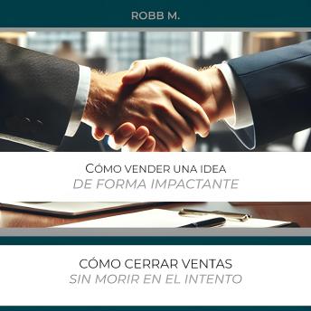 Cómo vender una idea de forma impactante: Como crear una necesidad y ser un experto en cierre de ventas