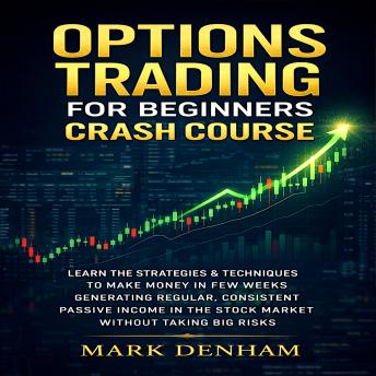 OPTIONS TRADING FOR BEGINNERS CRASH COURSE: LEARN THE STRATEGIES & TECHNIQUES TO MAKE MONEY IN FEW WEEKS GENERATING REGULAR, CONSISTENT PASSIVE INCOME IN THE STOCK MARKET WITHOUT TAKING BIG RISKS