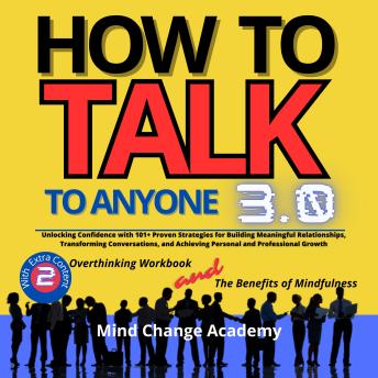 How To Talk To Anyone: 3.0 Unlocking Confidence with 101+ Proven Strategies for Building Meaningful Relationships, Transforming Conversations, and Achieving Personal and Professional Growth