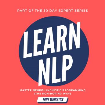 Learn NLP: Master Neuro-Linguistic Programming (the Non-Boring Way) in 30 Days