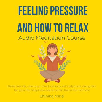 Feeling pressure and how to relax Audio Meditation Course: stress free life, calm your mind instantly, self-help tools, doing less, live your life, happiness peace within, live in the moment