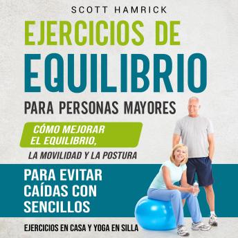 Ejercicios de equilibrio para personas mayores: Cómo mejorar el equilibrio, la movilidad y la postura para evitar caídas con sencillos ejercicios en casa y yoga en silla