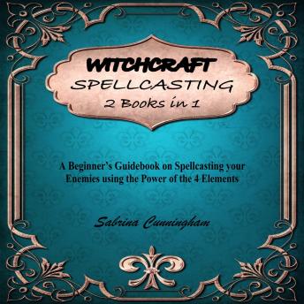 WITCHCRAFT SPELLCASTING 2 IN 1 BOOK: A Beginner’s Guidebook on Spellcasting your Enemies using the Power of the 4 Elements