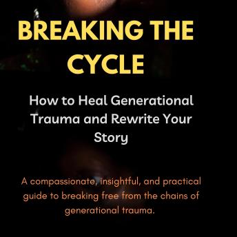 Breaking the Cycle: How to Heal Generational Trauma and Rewrite Your Story
