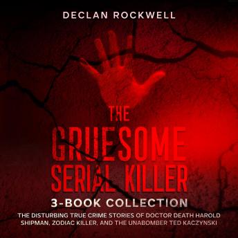 The Gruesome Serial Killer 3-Book Collection: The Disturbing True Crime Stories of Doctor Death Harold Shipman, Zodiac Killer, and The Unabomber Ted Kaczynski