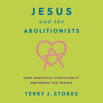 Jesus and the Abolitionists: How Anarchist Christianity Empowers the People