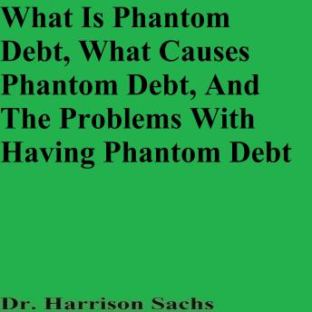 What Is Phantom Debt, What Causes Phantom Debt, And The Problems With Having Phantom Debt