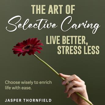 The Art of Selective Caring: Live Better, Stress Less: Upgrade Your Happiness! Dive into transformative audio lessons from The Art of Selective Caring