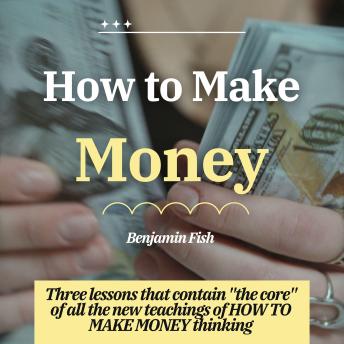 How to MAKE Money: Three lessons that contain 'the core' of all the new teachings of thinking about how to make money