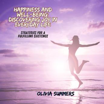Happiness and Well-being: Discovering Joy in Everyday Life: Strategies for a Fulfilling Existence