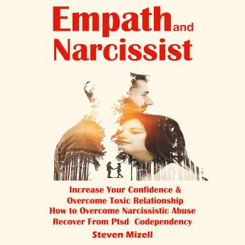 Empath and Narcissist: Increase Your Confidence & Overcome Toxic Relationship (How to Overcome Narcissistic Abuse Recover From Ptsd Codependency)