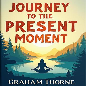 Journey to the Present Moment: Embrace Your True Power: Empower Yourself! Embrace Your True Power with Impactful Audio Lessons for Mindful Living.