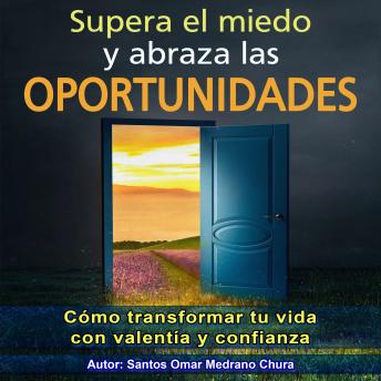 Supera el miedo y abraza las oportunidades: Cómo transformar tu vida con valentía y confianza