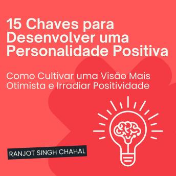[Portuguese] - 15 Chaves para Desenvolver uma Personalidade Positiva: Como Cultivar uma Visão Mais Otimista e Irradiar Positividade