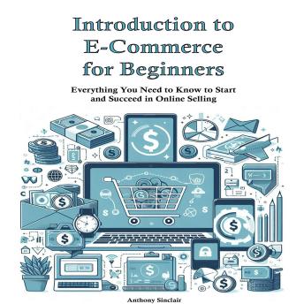 Introduction to E-Commerce for Beginners: Everything You Need to Know to Start and Succeed in Online Selling