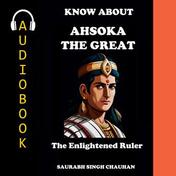 KNOW ABOUT 'ASHOKA THE GREAT': 'THE ENLIGHTENED RULER'