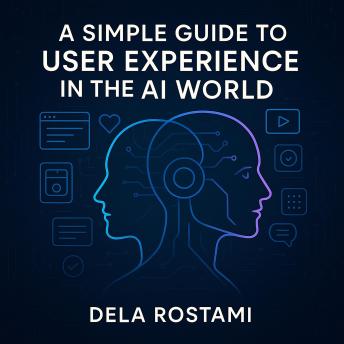 A Simple Guide to User Experience in the AI World: By Dela Ariela Rostami