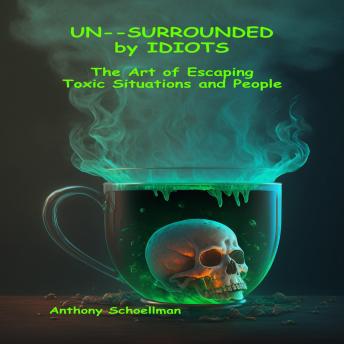 UN SURROUNDED by Idiots: The Art of Escaping Toxic Situations and People