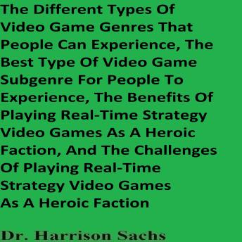 The Different Types Of Video Game Genres That People Can Experience, The Best Type Of Video Game Subgenre For People To Experience, The Benefits Of Playing Real-Time Strategy Video Games As A Heroic Faction, And The Challenges Of Playing RTS Video Games