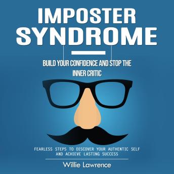 Imposter Syndrome: Build Your Confidence and Stop the Inner Critic (Fearless Steps to Discover Your Authentic Self and Achieve Lasting Success)