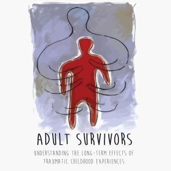 ADULT SURVIVORS: UNDERSTANDING THE LONG-TERM EFFECTS OF TRAUMATIC CHILDHOOD EXPERIENCES Cover