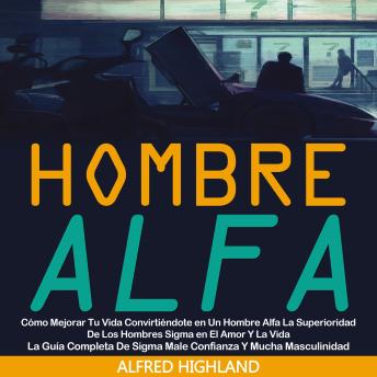 Hombre Alfa: Cómo Mejorar Tu Vida Convirtiéndote en Un Hombre Alfa La Superioridad De Los Hombres Sigma en El Amor Y La Vida (La Guía Completa De Sigma Male Confianza Y Mucha Masculinidad)