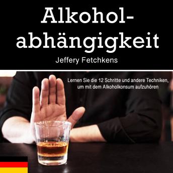 [German] - Alkoholabhängigkeit: Lernen Sie die 12 Schritte und andere Techniken, um mit dem Alkoholkonsum aufzuhören