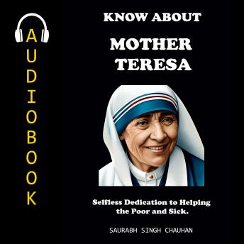 KNOW ABOUT 'MOTHER TERESA': Selfless Dedication to Helping the Poor and Sick.