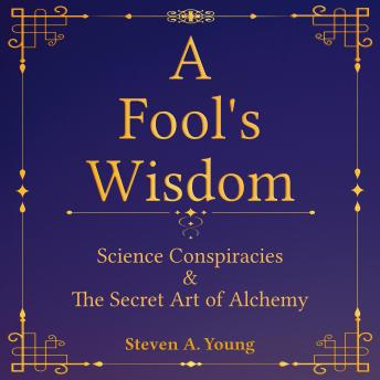 A Fool's Wisdom: Science Conspiracies & The Secret Art of Alchemy
