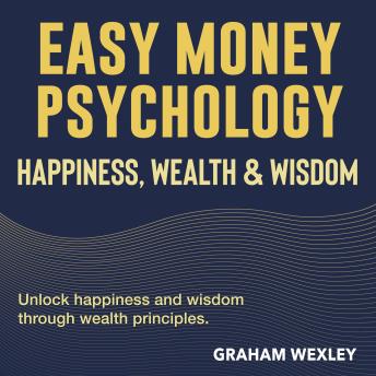 Easy Money Psychology: Happiness, Wealth & Wisdom: Discover Wealth, Wisdom, and Happiness with Powerful Audio Lessons for Life-Changing Results!