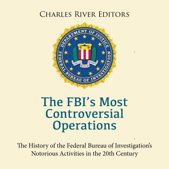 The FBI’s Most Controversial Operations: The History of the Federal Bureau of Investigation’s Notorious Activities in the 20th Century