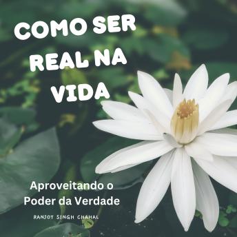 [Portuguese] - Como Ser Real na Vida: Aproveitando o Poder da Verdade