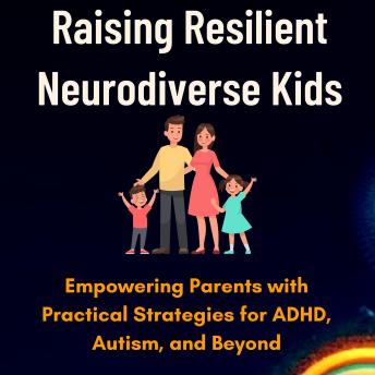 Raising Resilient Neurodiverse Kids: Raising Resilient Neurodiverse Kids: Empowering Parents with Practical Strategies for ADHD, Autism, and Beyond