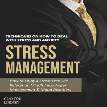 Stress Management: Techniques on How to Deal With Stress and Anxiety (How to Enjoy a Stress Free Life Relaxation Mindfulness Anger Management & Mood Disorders)