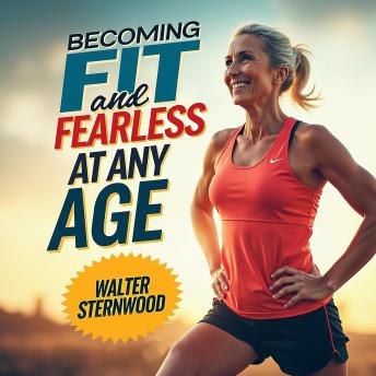 Becoming Fit and Fearless at Any Age: 'Unleash your potential! Powerful audio lessons for becoming fit and fearless at any age!'