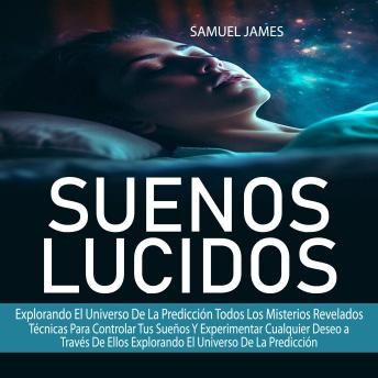 Suenos Lucidos: Técnicas Para Controlar Tus Sueños Y Experimentar Cualquier Deseo a Través De Ellos Explorando El Universo De La Predicción ( Explorando El Universo De La Predicción Todos Los Misterios Revelados)