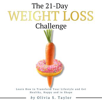 The 21 Day Weight Loss Challenge: Learn How to Transform Your Lifestyle and Get Healthy, Happy and in Shape