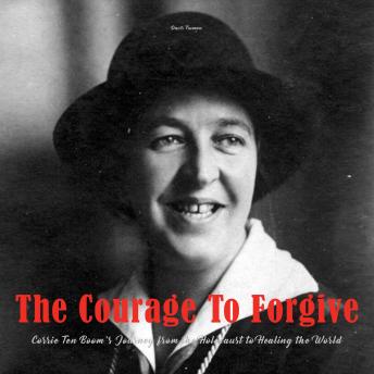 Courage To Forgive: Corrie Ten Boom's Journey from The Holocaust to Healing The World - Davis Truman Courage To Forgive: Corrie Ten Boom's Journey from The Holocaust to Healing The World - Davis Truman