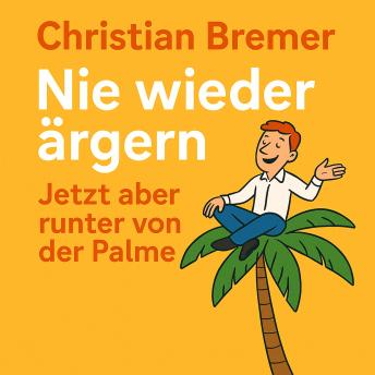 [German] - Nie wieder ärgern - Runter von der Palme: Schluss mit Wut und Frust dank Ärgermanagement
