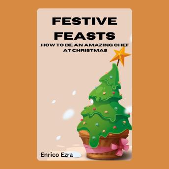 Festive Feasts: How to Be an Amazing Chef at Christmas