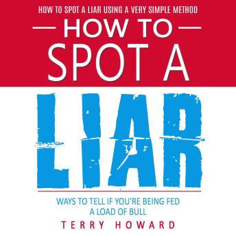 How to Spot a Liar: How to Spot a Liar Using a Very Simple Method (Ways to Tell if You're Being Fed a Load of Bull)